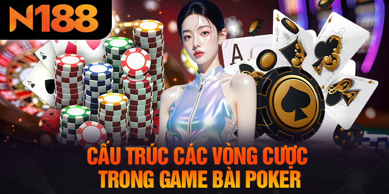 Cấu Trúc Các Vòng Cược Trong Game Bài Poker