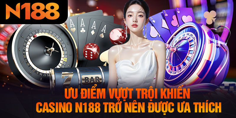 Ưu Điểm Vượt Trội Khiến Casino N188 Trở Nên Được Ưa Thích